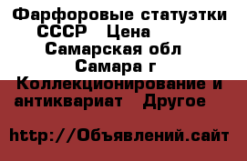 Фарфоровые статуэтки СССР › Цена ­ 600 - Самарская обл., Самара г. Коллекционирование и антиквариат » Другое   
